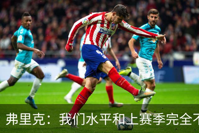 弗里克：我们水平和上赛季完全不同了；球员去国家队我都有点担心