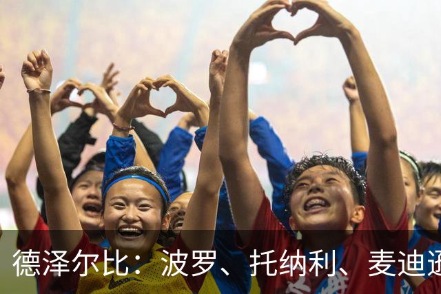 德泽尔比：波罗、托纳利、麦迪逊都可以出战，所有人都做好了准备